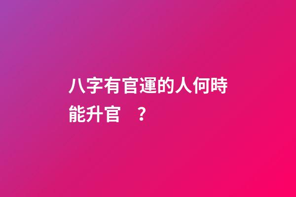 八字有官運的人何時能升官？